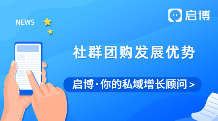 启博带你详细了解社群团购，以及社群团购发展优势